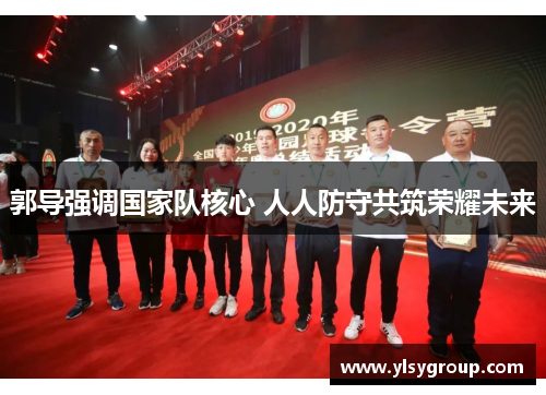 郭导强调国家队核心 人人防守共筑荣耀未来