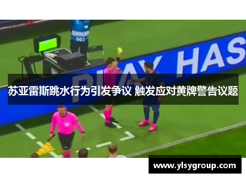苏亚雷斯跳水行为引发争议 触发应对黄牌警告议题