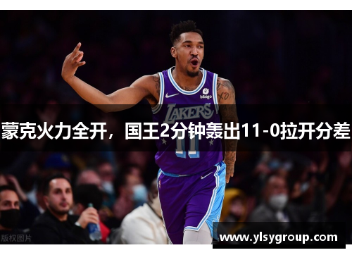 蒙克火力全开,国王2分钟轰出11-0拉开分差